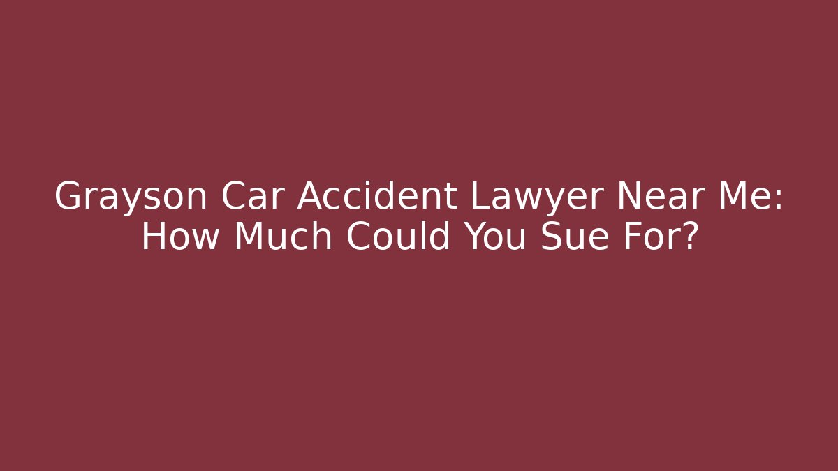 Grayson Car Accident Lawyer Near Me: How Much Could You Sue For?