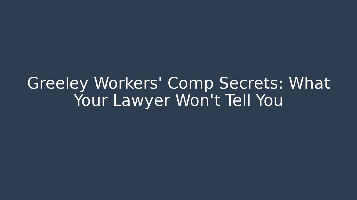 Greeley Workers' Comp Secrets: What Your Lawyer Won't Tell You