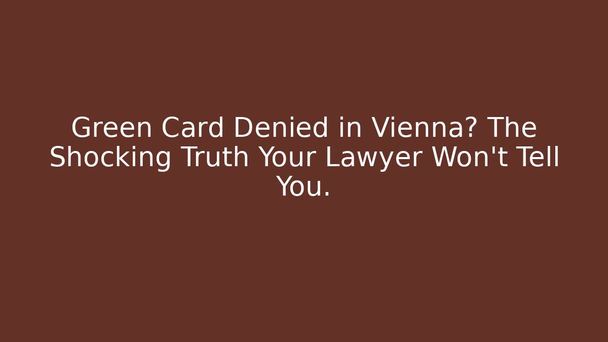 Green Card Denied in Vienna? The Shocking Truth Your Lawyer Won't Tell You.