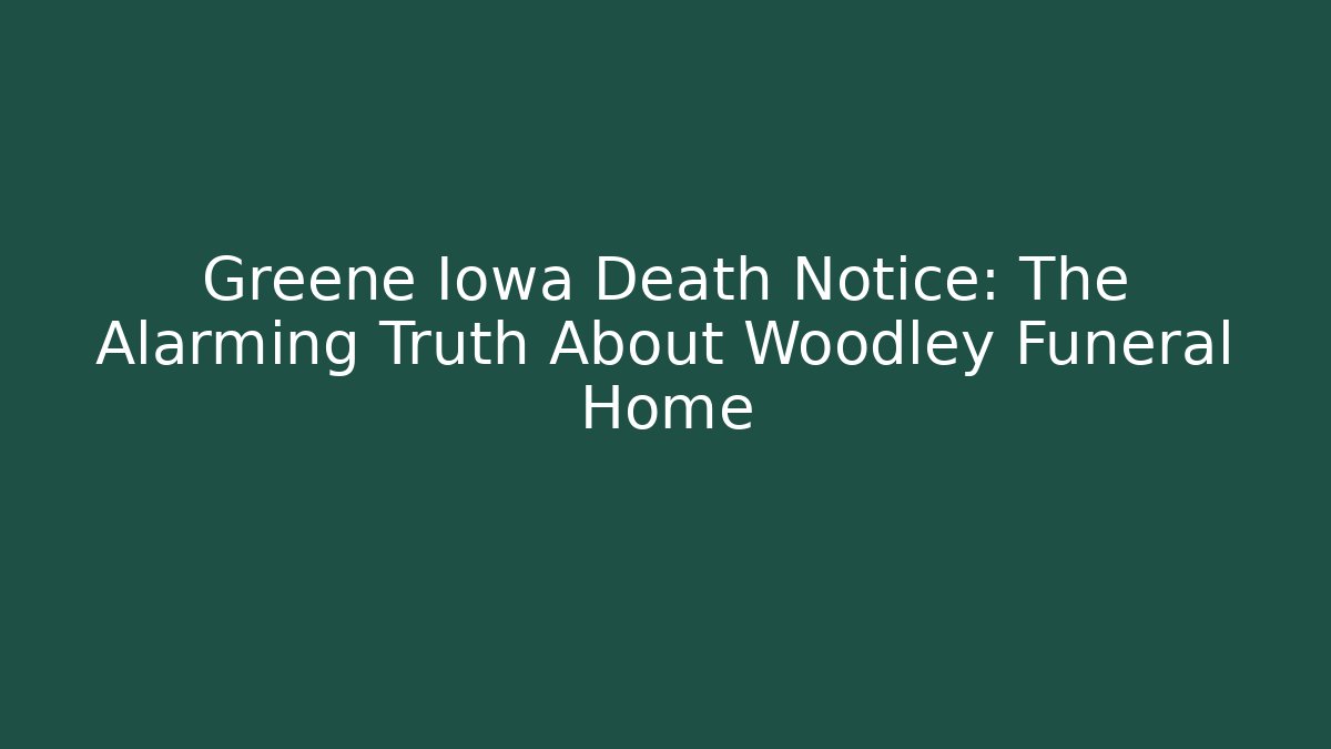 Greene Iowa Death Notice: The Alarming Truth About Woodley Funeral Home