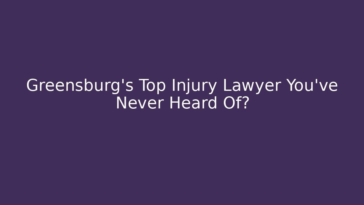 Greensburg’s Top Injury Lawyer You’ve Never Heard Of?