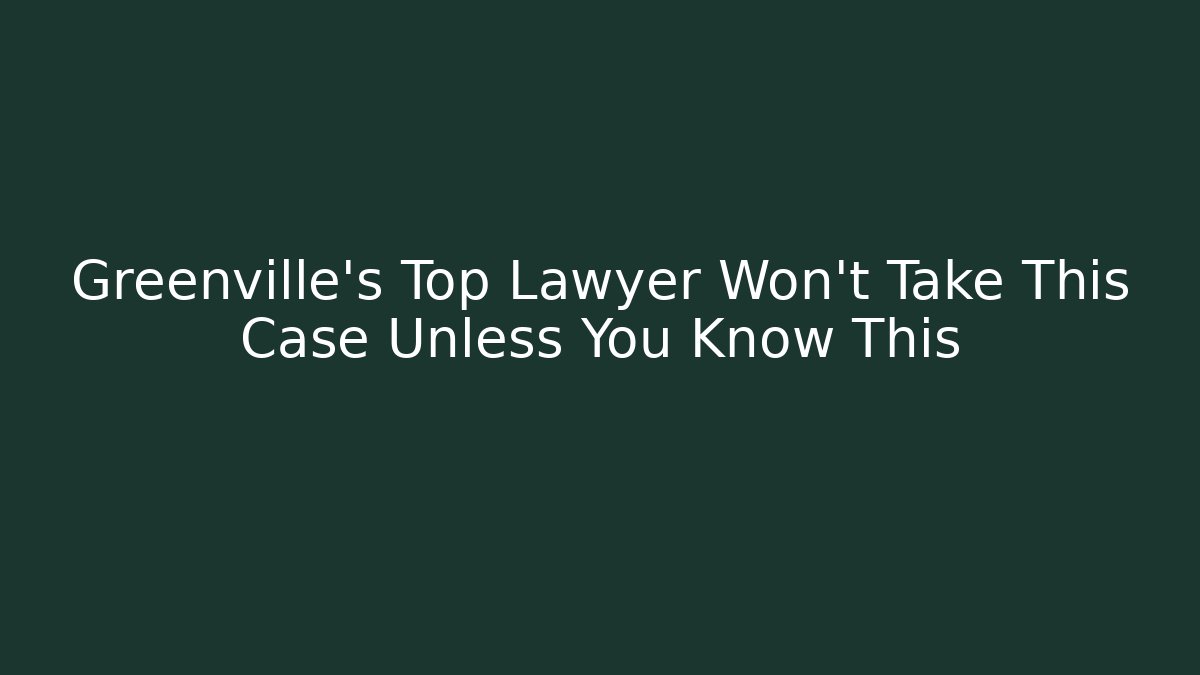Greenville's Top Lawyer Won't Take This Case Unless You Know This
