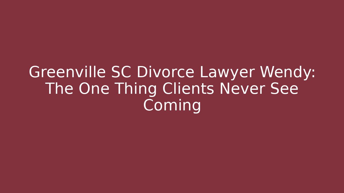 Greenville SC Divorce Lawyer Wendy: The One Thing Clients Never See Coming