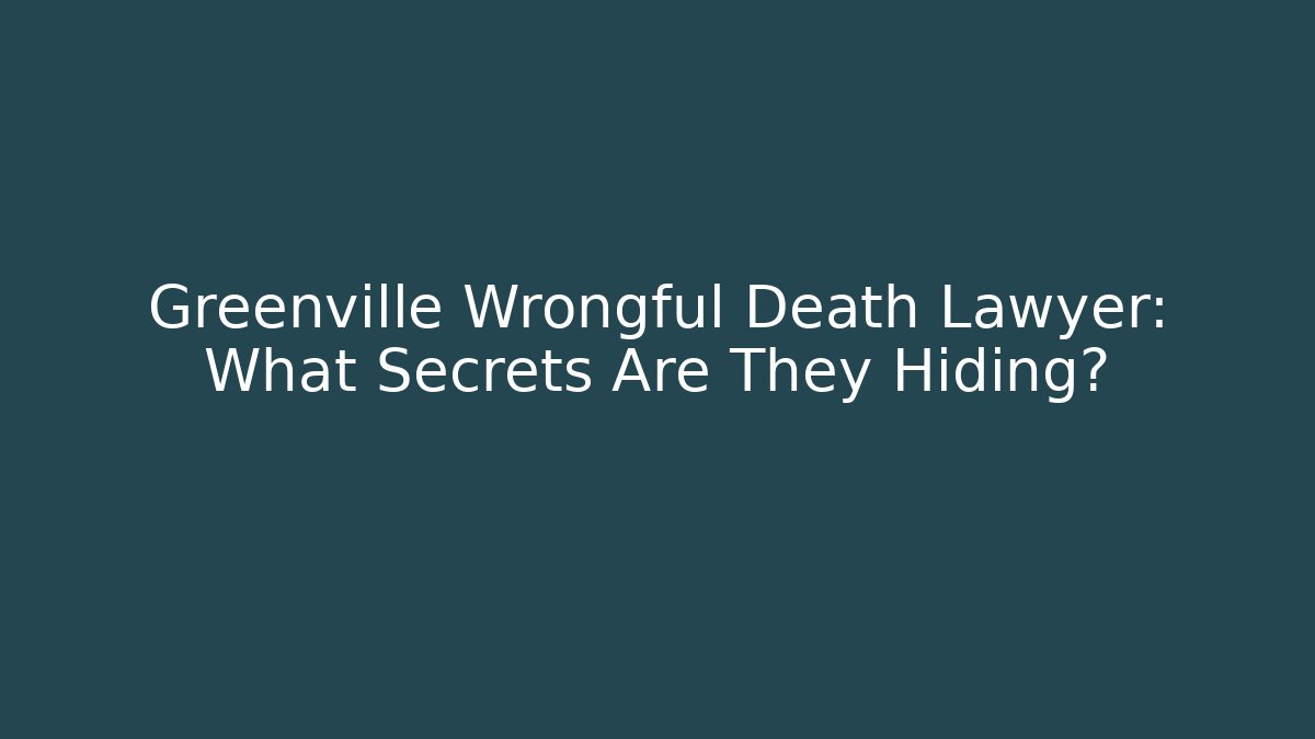 Greenville Wrongful Death Lawyer: What Secrets Are They Hiding?