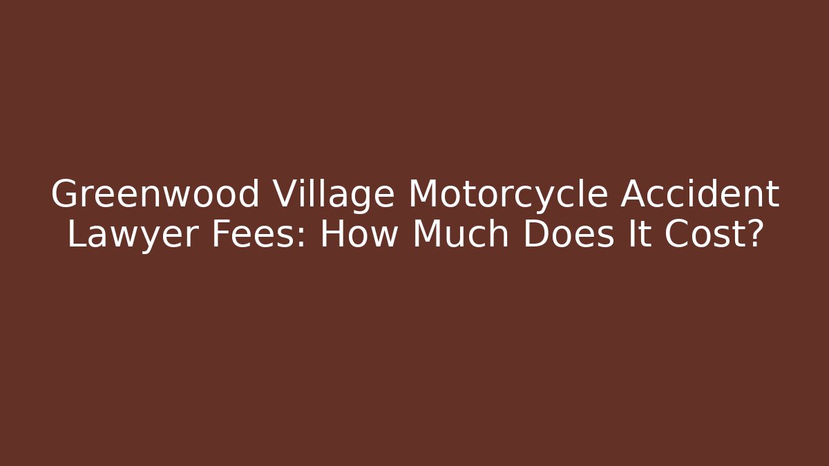 Greenwood Village Motorcycle Accident Lawyer Fees: How Much Does It Cost?
