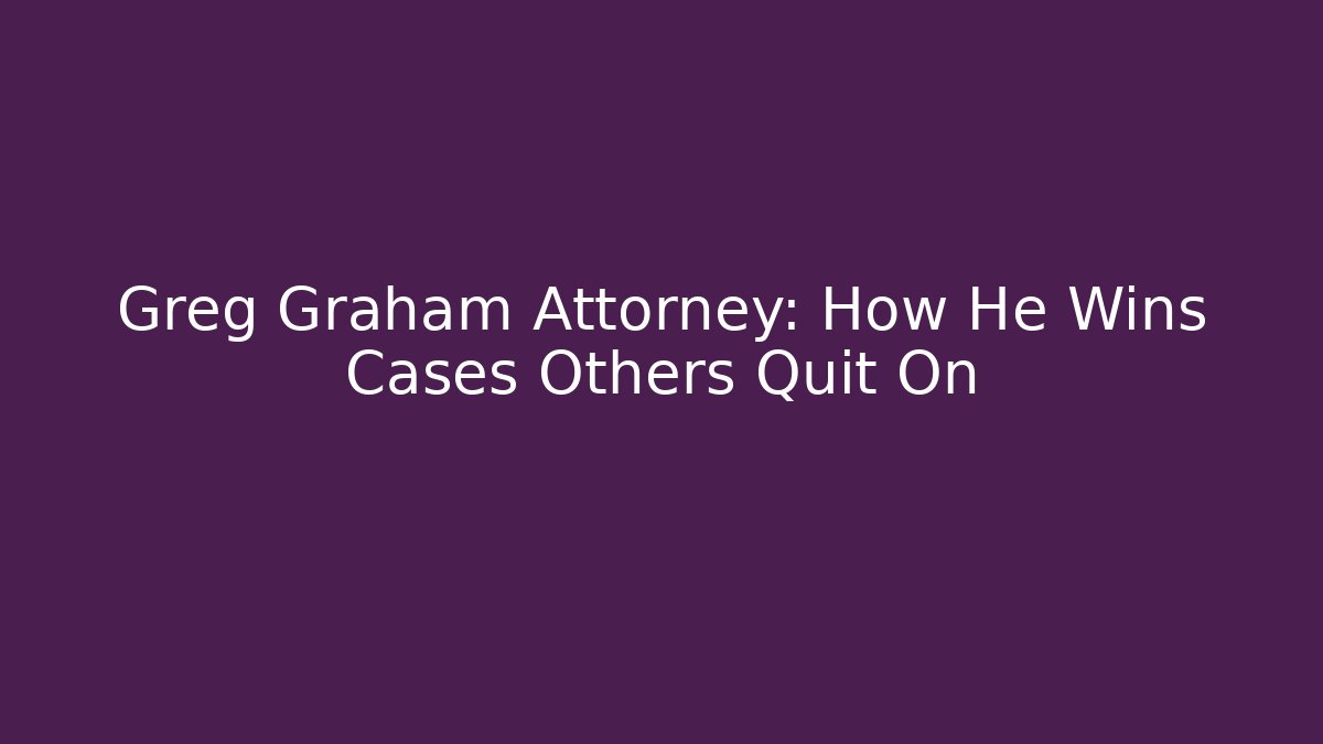 Greg Graham Attorney: How He Wins Cases Others Quit On