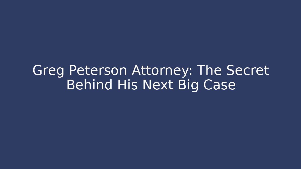 Greg Peterson Attorney: The Secret Behind His Next Big Case