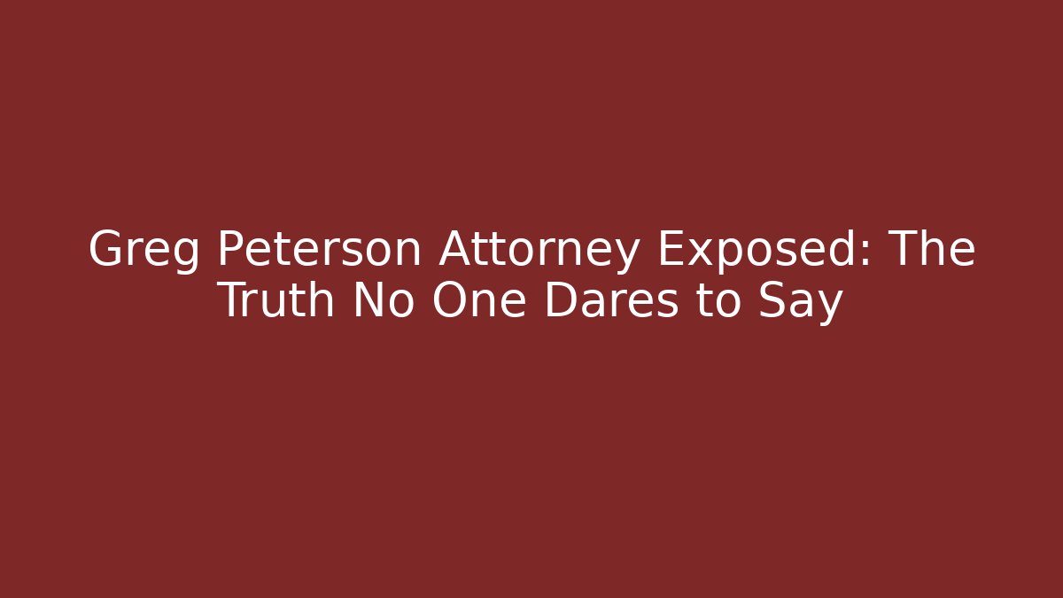 Greg Peterson Attorney Exposed: The Truth No One Dares to Say
