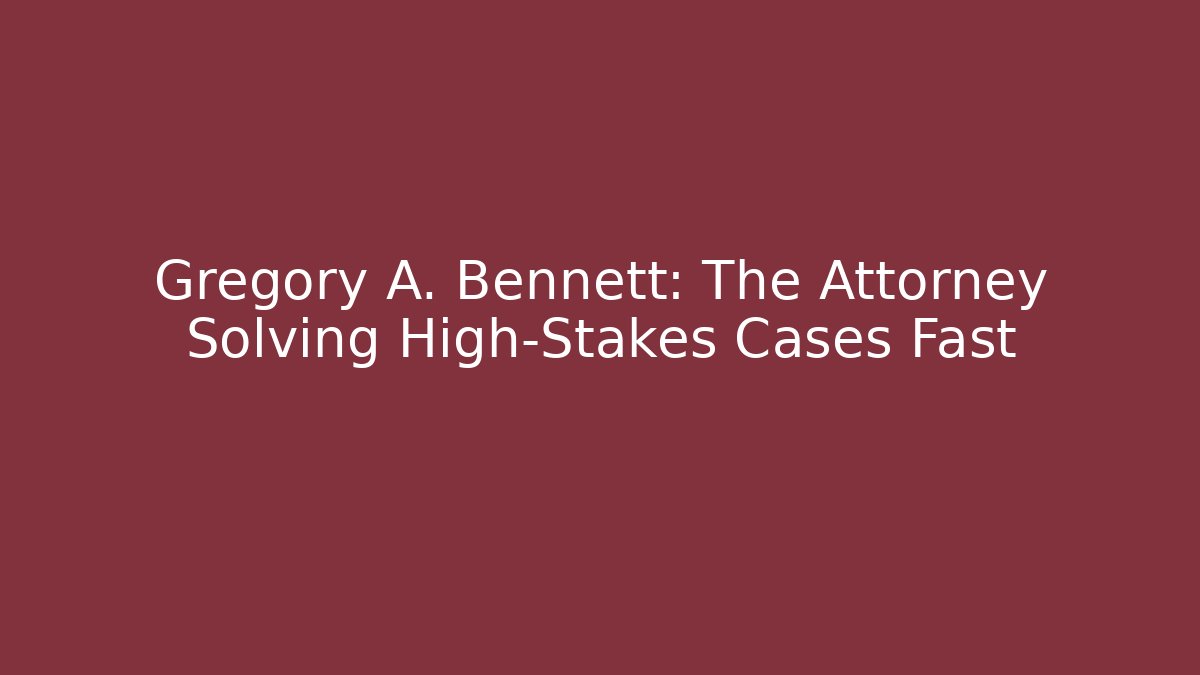Gregory A. Bennett: The Attorney Solving High-Stakes Cases Fast