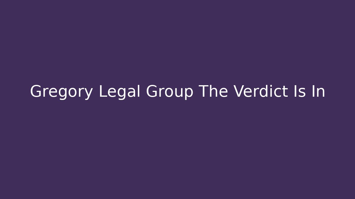 Gregory Legal Group The Verdict Is In