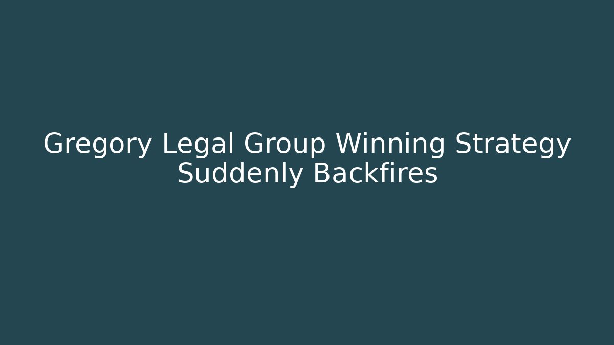 Gregory Legal Group Winning Strategy Suddenly Backfires