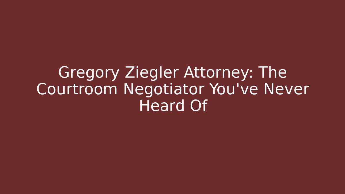 Gregory Ziegler Attorney: The Courtroom Negotiator You’ve Never Heard Of