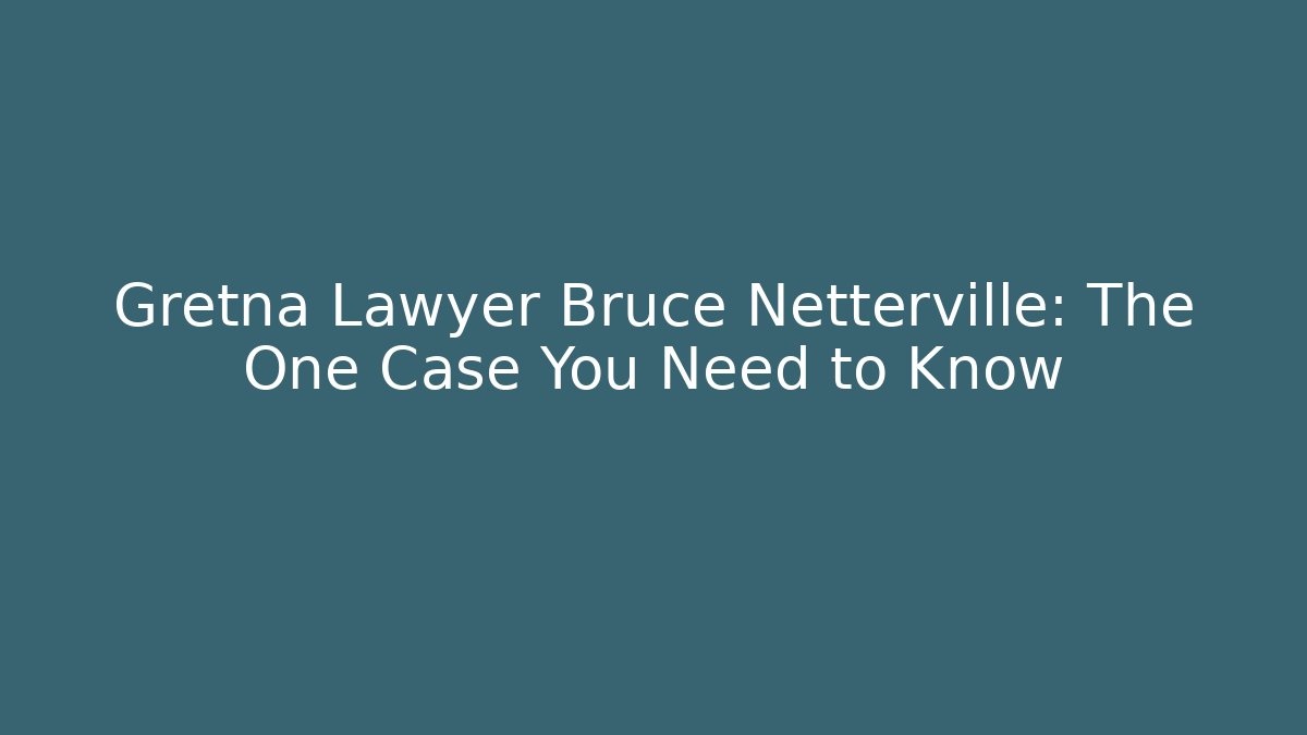 Gretna Lawyer Bruce Netterville: The One Case You Need to Know