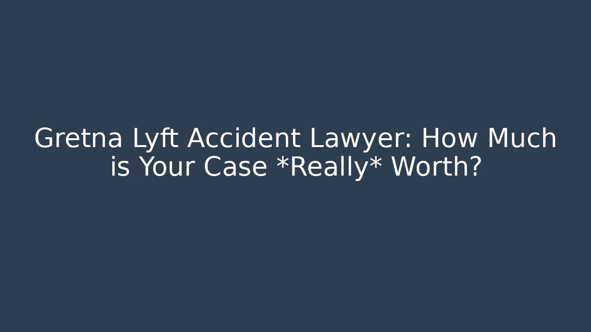 Gretna Lyft Accident Lawyer: How Much is Your Case *Really* Worth?