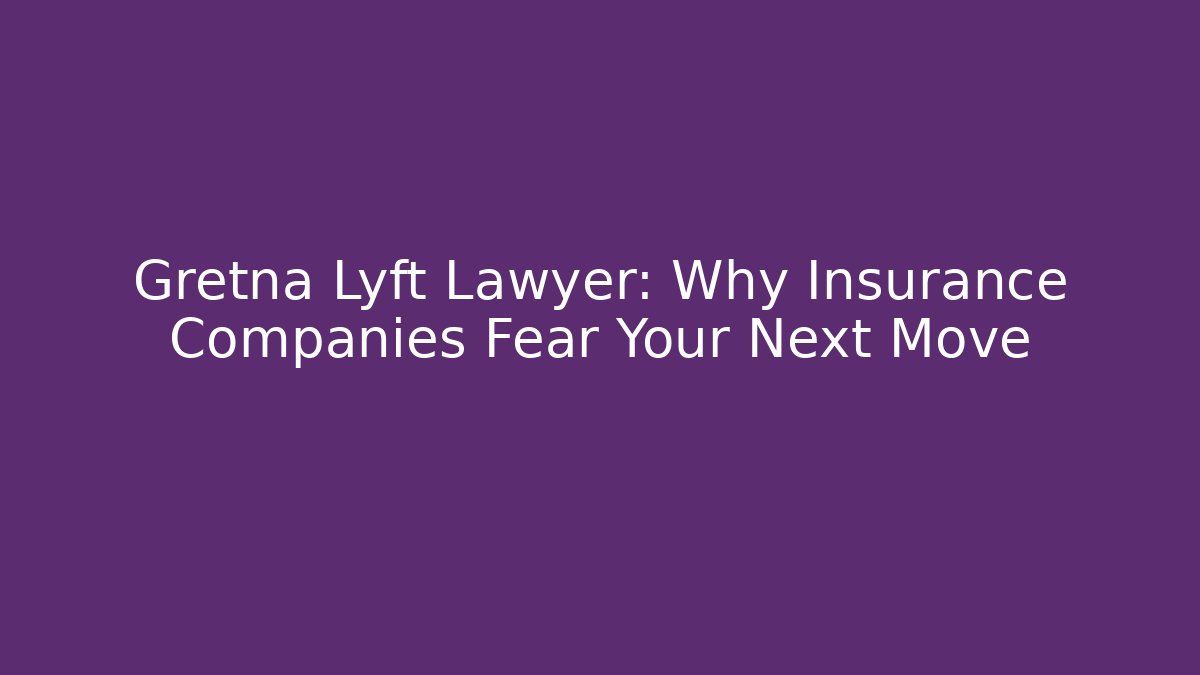 Gretna Lyft Lawyer: Why Insurance Companies Fear Your Next Move