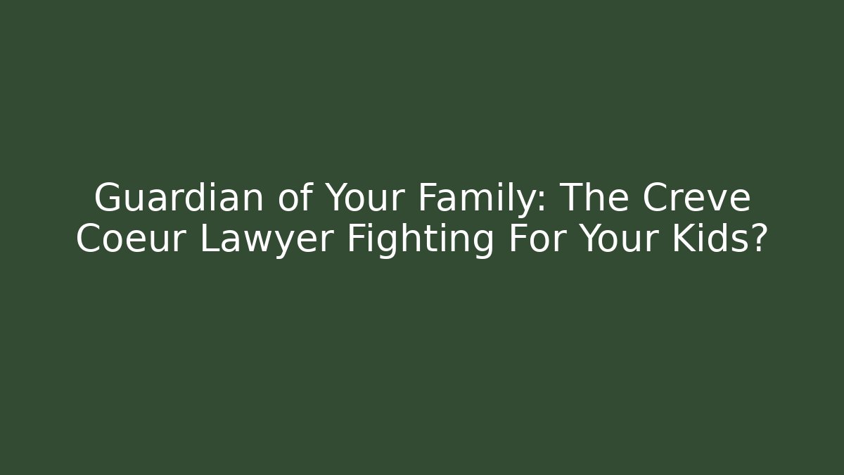 Guardian of Your Family: The Creve Coeur Lawyer Fighting For Your Kids?
