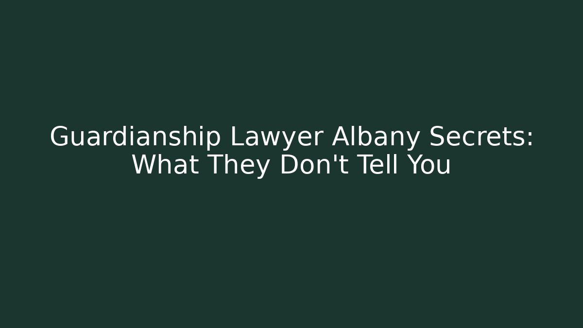Guardianship Lawyer Albany Secrets: What They Don’t Tell You