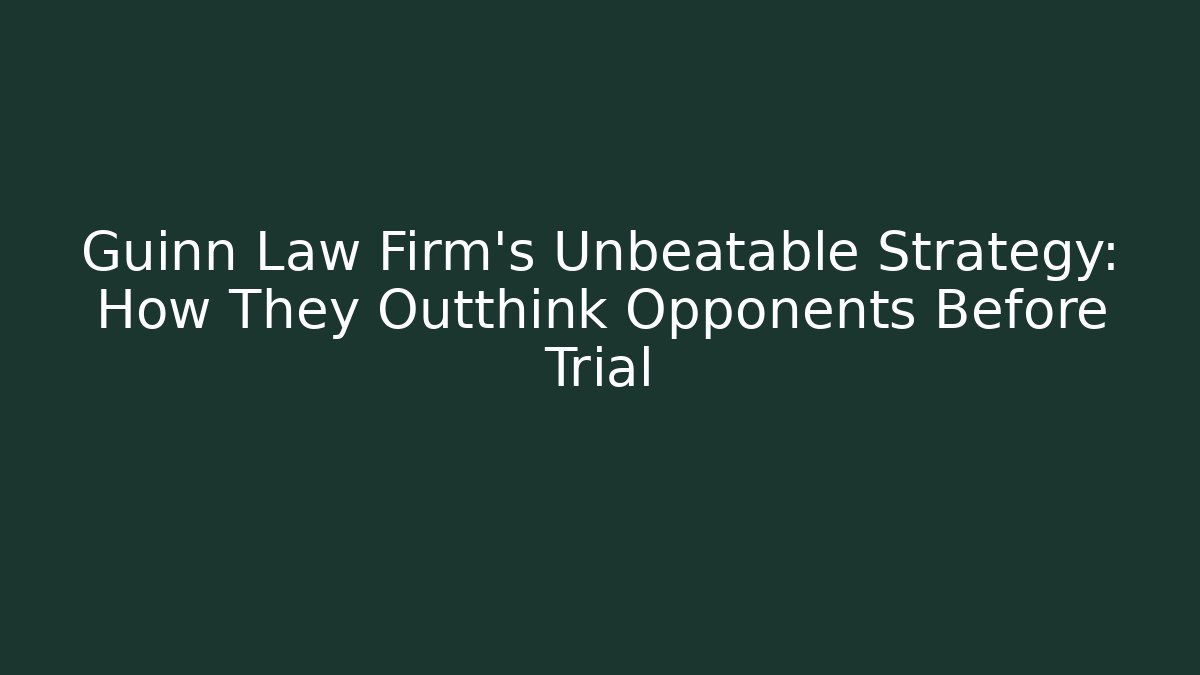 Guinn Law Firm’s Unbeatable Strategy: How They Outthink Opponents Before Trial