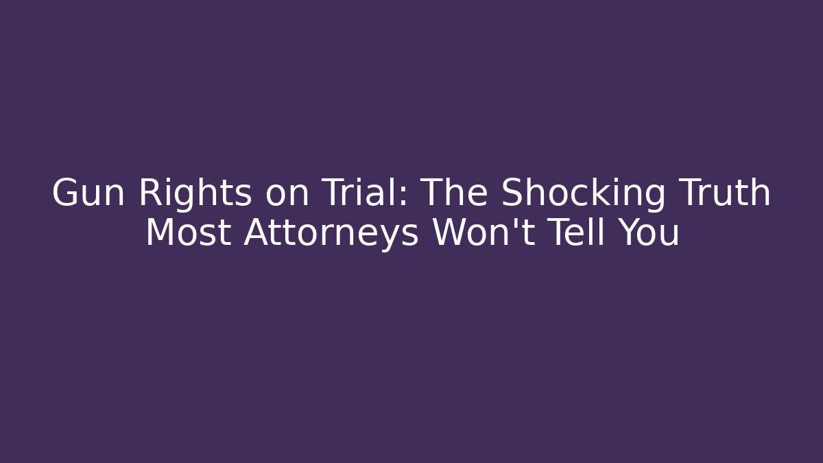 Gun Rights on Trial: The Shocking Truth Most Attorneys Won’t Tell You