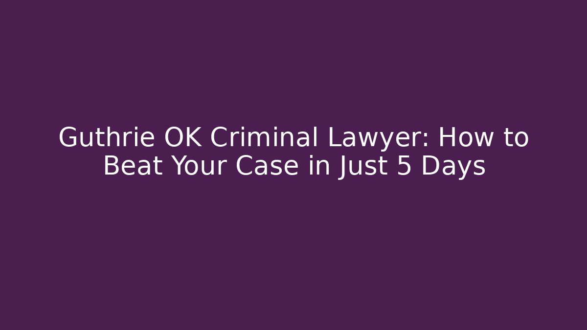 Guthrie OK Criminal Lawyer: How to Beat Your Case in Just 5 Days