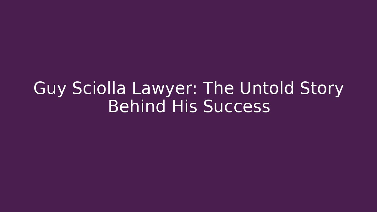 Guy Sciolla Lawyer: The Untold Story Behind His Success