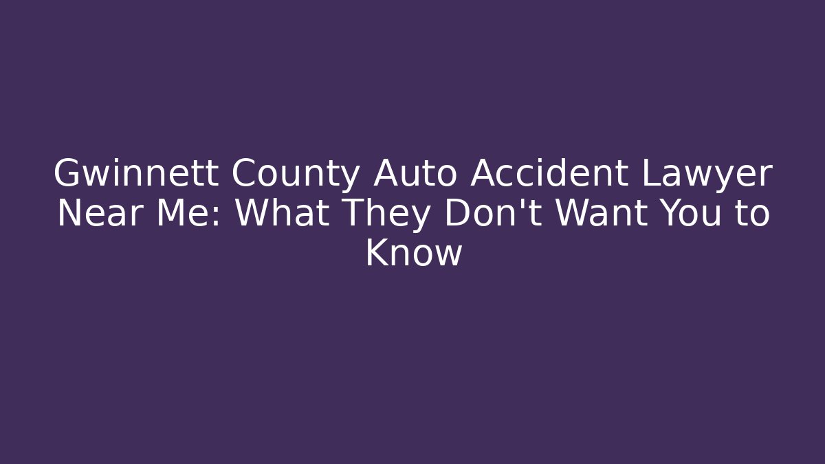 Gwinnett County Auto Accident Lawyer Near Me: What They Don’t Want You to Know