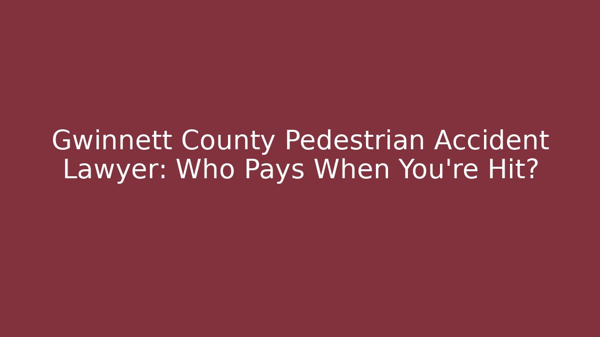 Gwinnett County Pedestrian Accident Lawyer: Who Pays When You’re Hit?