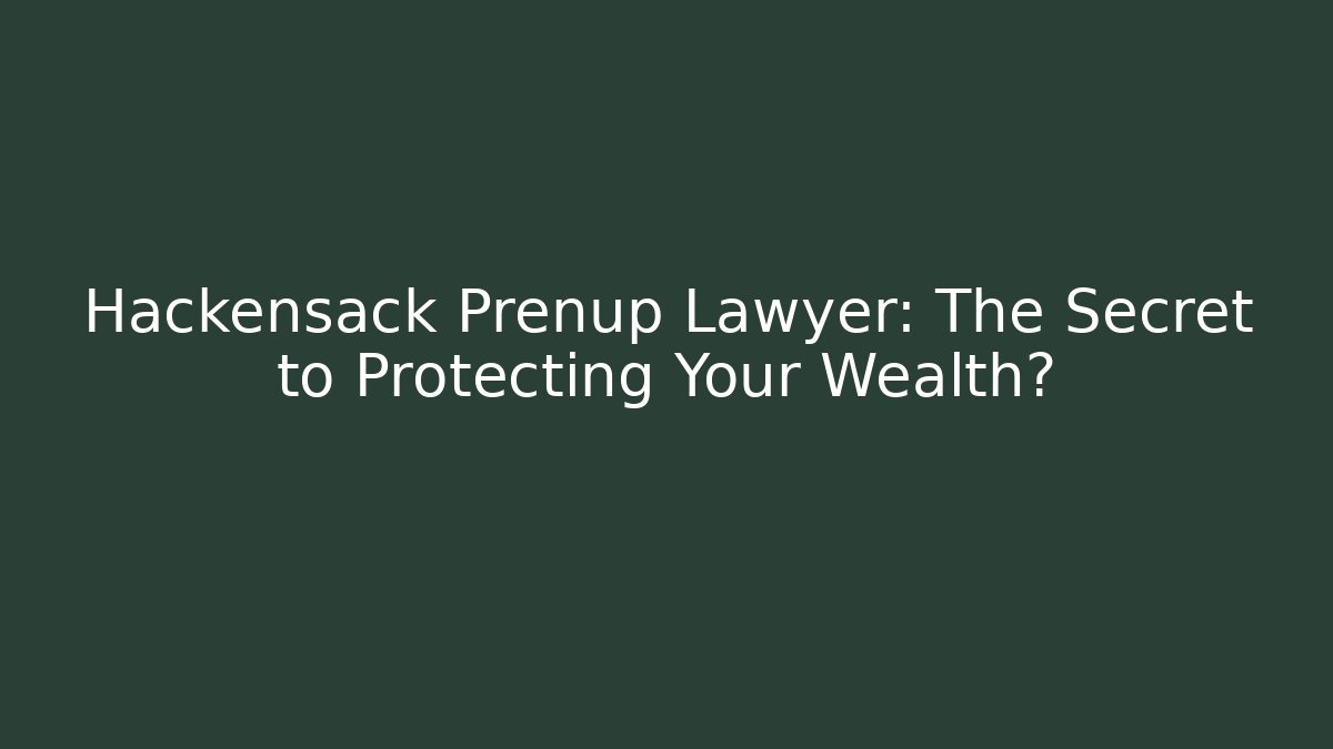 Hackensack Prenup Lawyer: The Secret to Protecting Your Wealth?