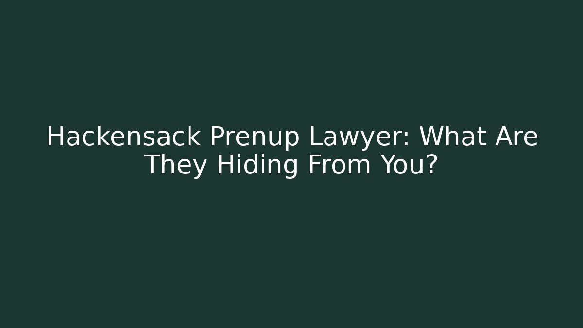 Hackensack Prenup Lawyer: What Are They Hiding From You?