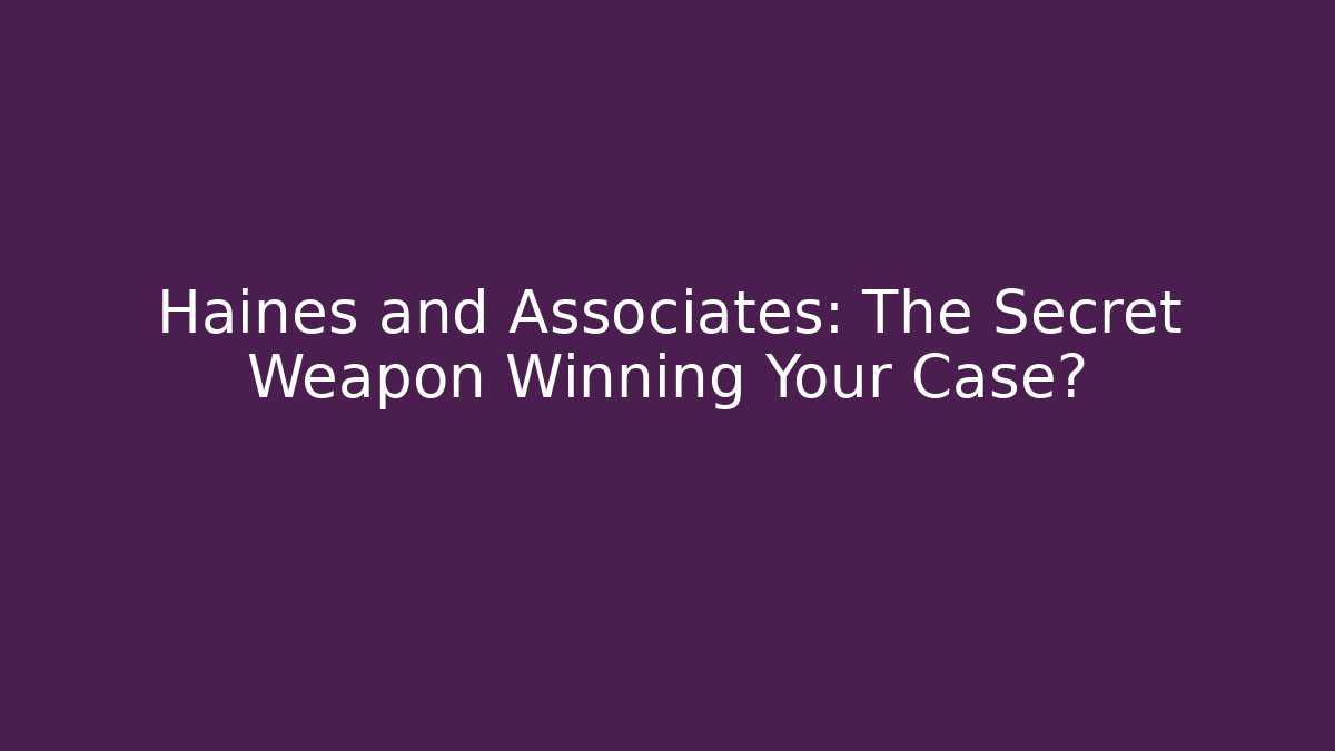 Haines and Associates: The Secret Weapon Winning Your Case?