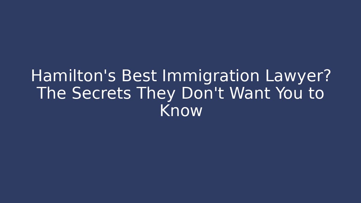 Hamilton’s Best Immigration Lawyer? The Secrets They Don’t Want You to Know