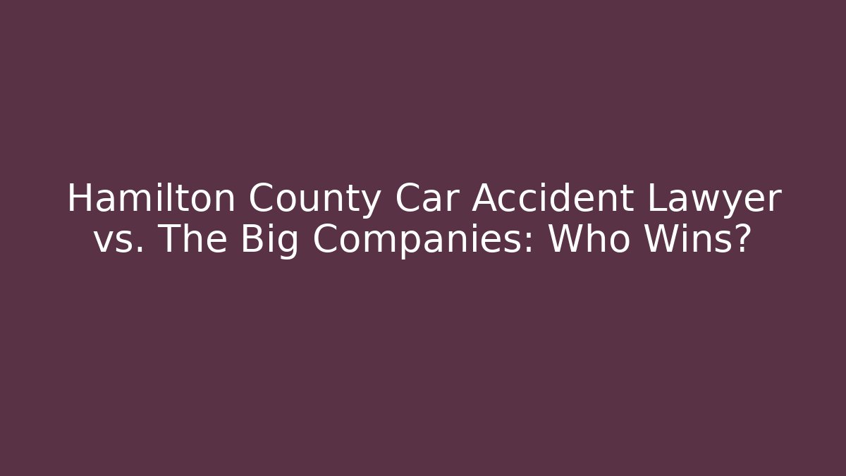 Hamilton County Car Accident Lawyer vs. The Big Companies: Who Wins?