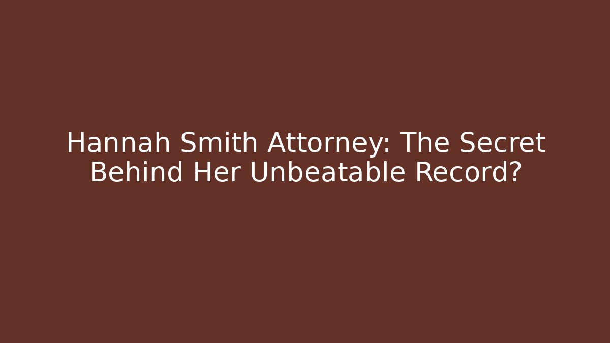 Hannah Smith Attorney: The Secret Behind Her Unbeatable Record?