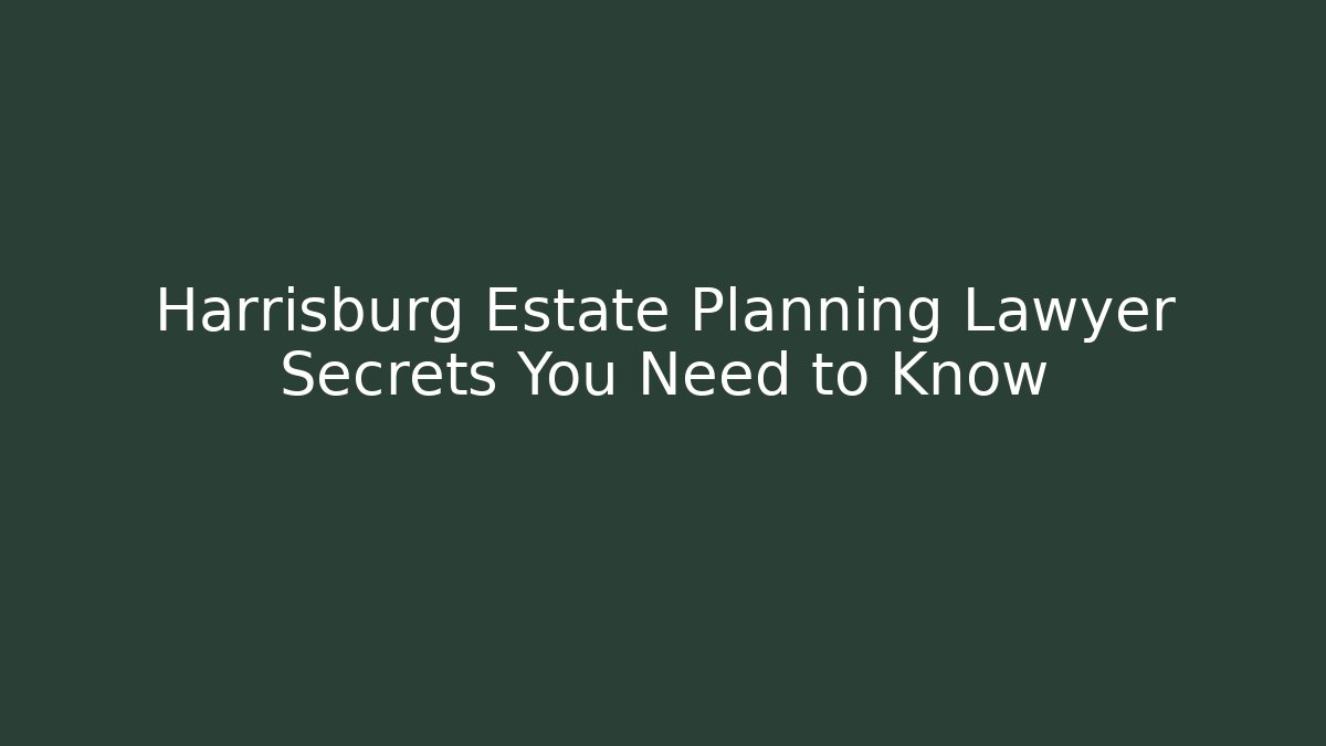 Harrisburg Estate Planning Lawyer Secrets You Need to Know