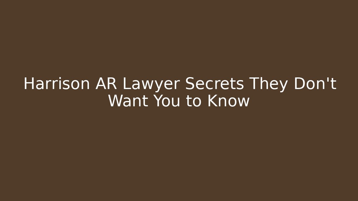 Harrison AR Lawyer Secrets They Don’t Want You to Know