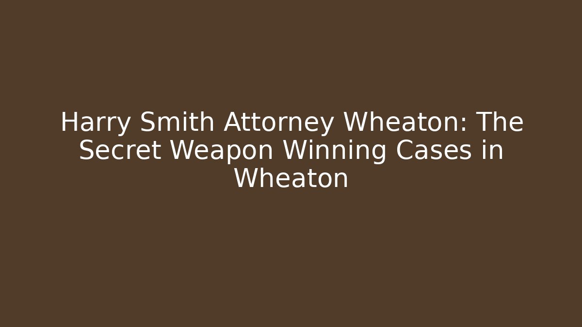 Harry Smith Attorney Wheaton: The Secret Weapon Winning Cases in Wheaton