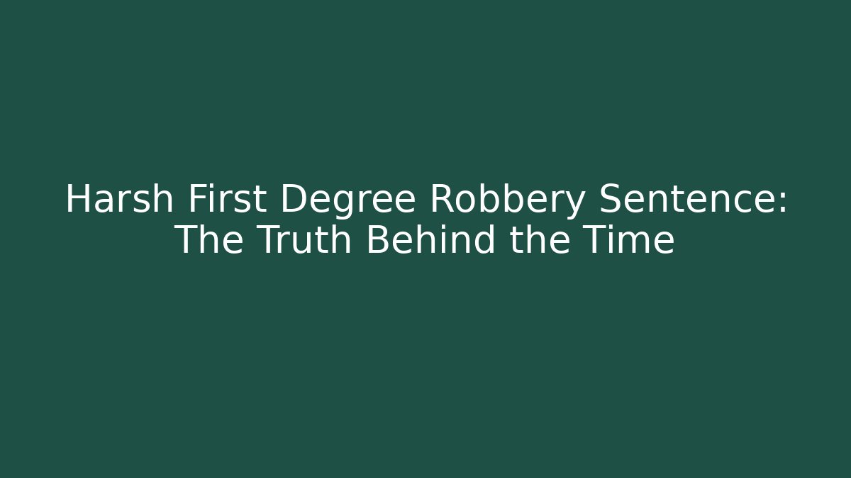 Harsh First Degree Robbery Sentence: The Truth Behind the Time