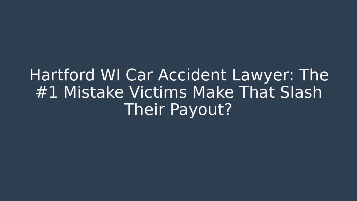 Hartford WI Car Accident Lawyer: The #1 Mistake Victims Make That Slash Their Payout?