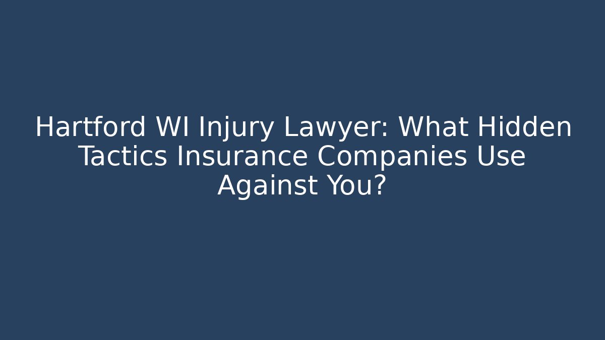 Hartford WI Injury Lawyer: What Hidden Tactics Insurance Companies Use Against You?