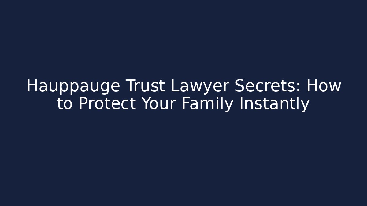 Hauppauge Trust Lawyer Secrets: How to Protect Your Family Instantly