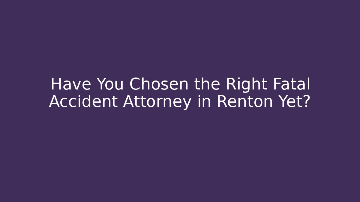 Have You Chosen the Right Fatal Accident Attorney in Renton Yet?