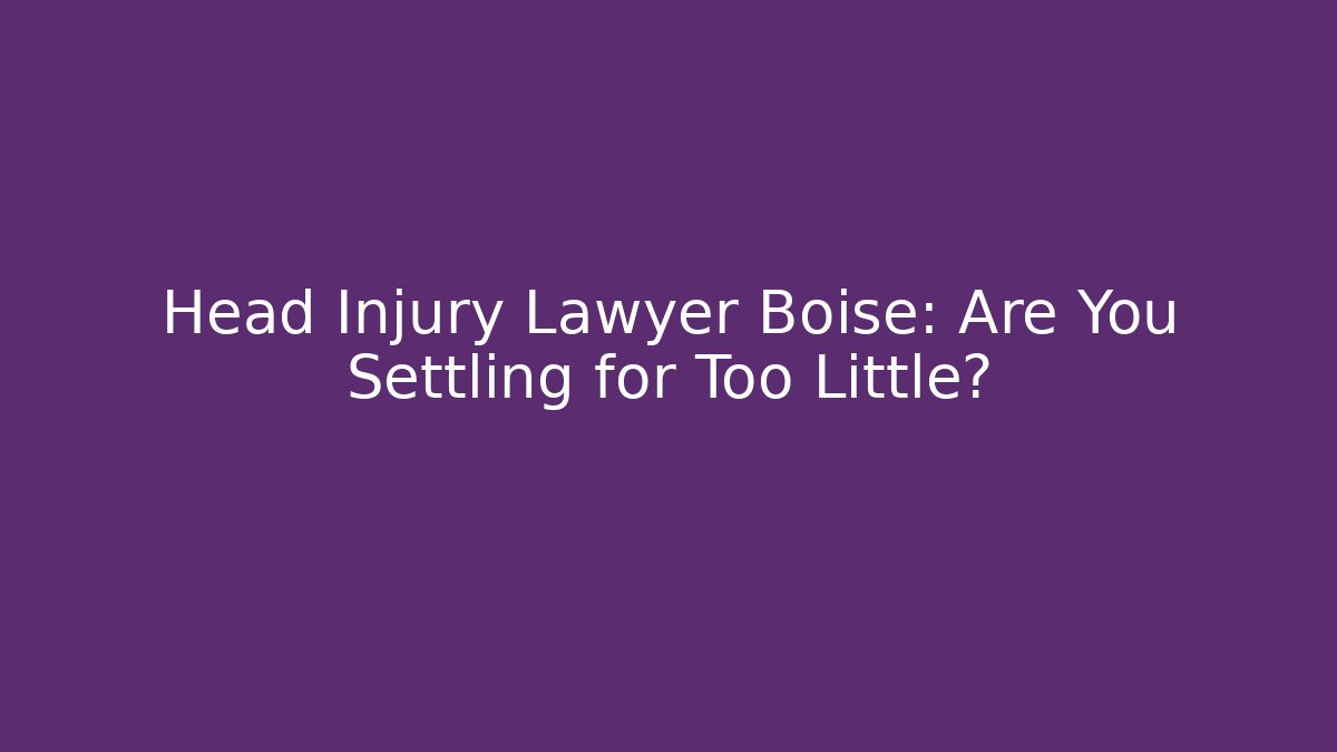 Head Injury Lawyer Boise: Are You Settling for Too Little?