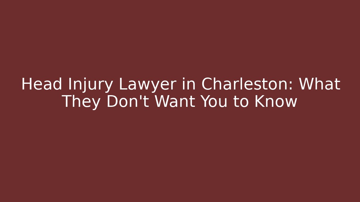 Head Injury Lawyer in Charleston: What They Don’t Want You to Know