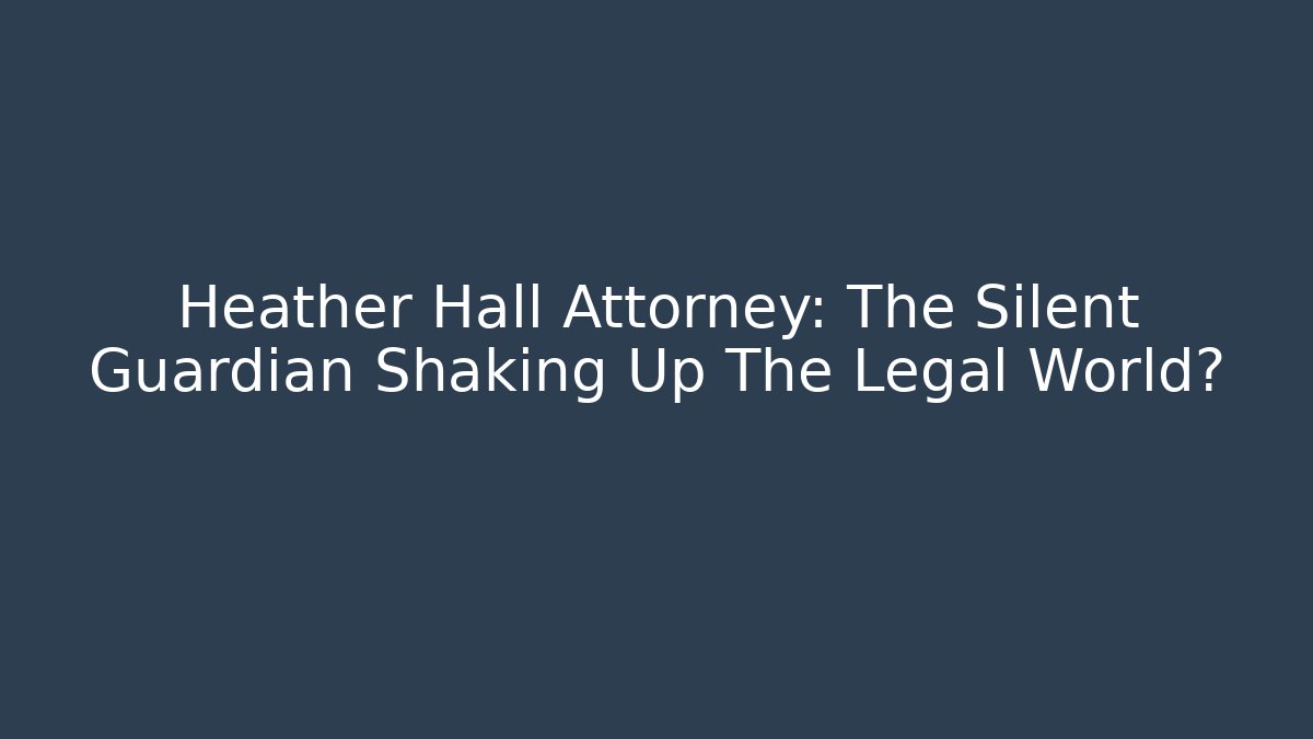 Heather Hall Attorney: The Silent Guardian Shaking Up The Legal World?