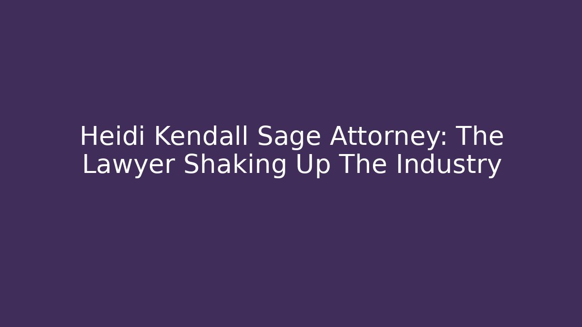 Heidi Kendall Sage Attorney: The Lawyer Shaking Up The Industry