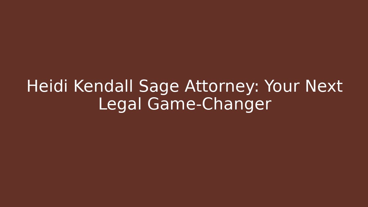 Heidi Kendall Sage Attorney: Your Next Legal Game-Changer