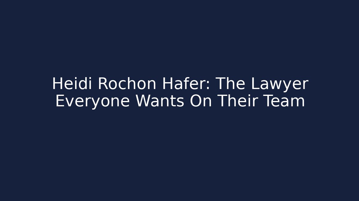 Heidi Rochon Hafer: The Lawyer Everyone Wants On Their Team