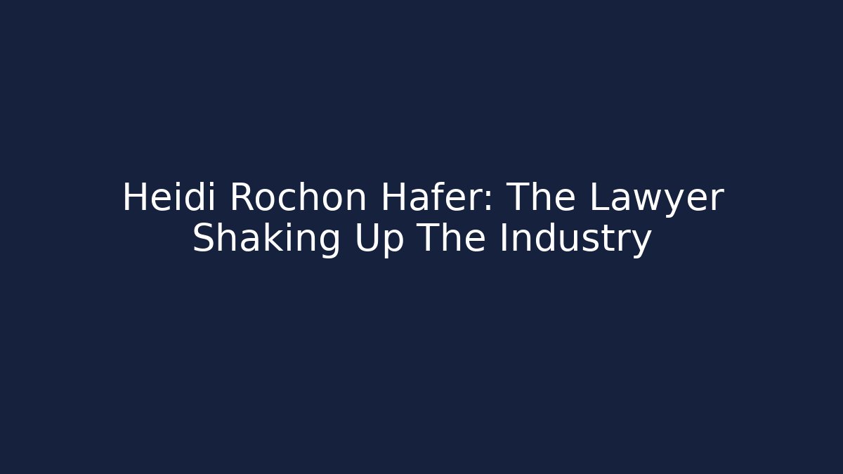 Heidi Rochon Hafer: The Lawyer Shaking Up The Industry