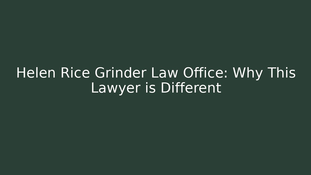 Helen Rice Grinder Law Office: Why This Lawyer is Different