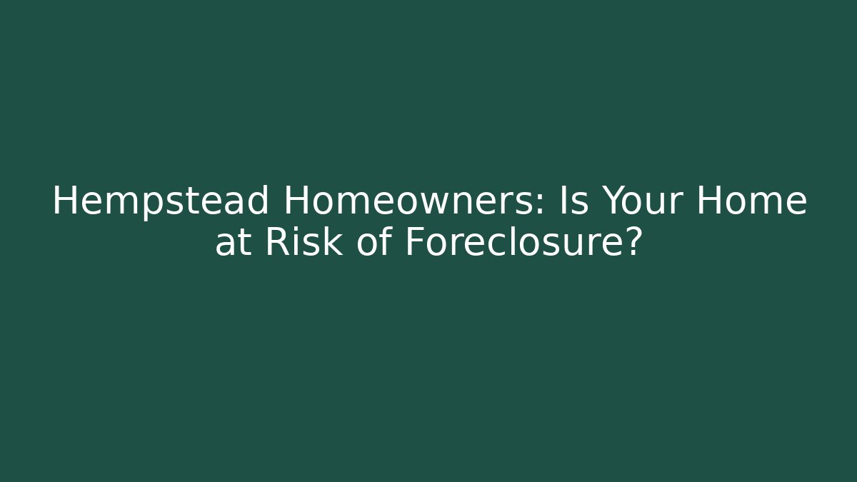 Hempstead Homeowners: Is Your Home at Risk of Foreclosure?